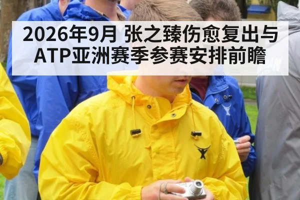 2026年9月 张之臻伤愈复出与ATP亚洲赛季参赛安排前瞻