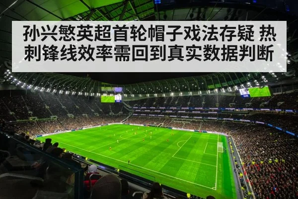 孙兴慜英超首轮帽子戏法存疑 热刺锋线效率需回到真实数据判断